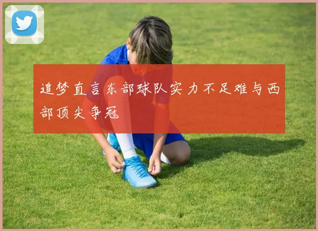 追梦直言东部球队实力不足难与西部顶尖争冠