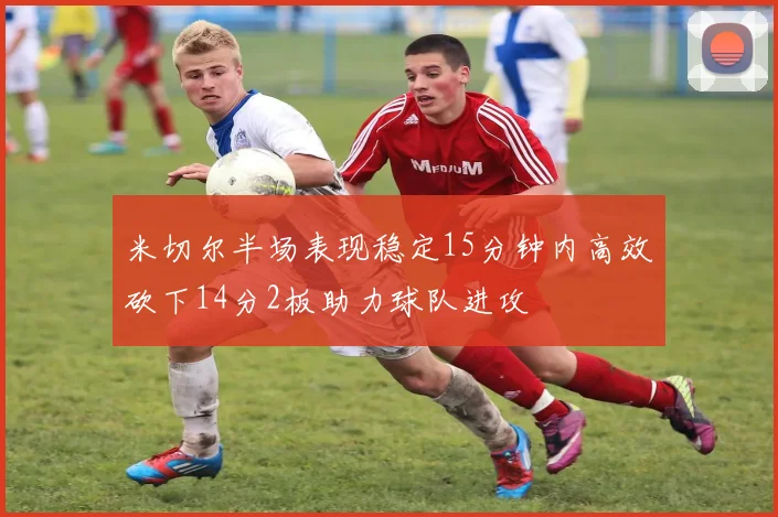 米切尔半场表现稳定15分钟内高效砍下14分2板助力球队进攻