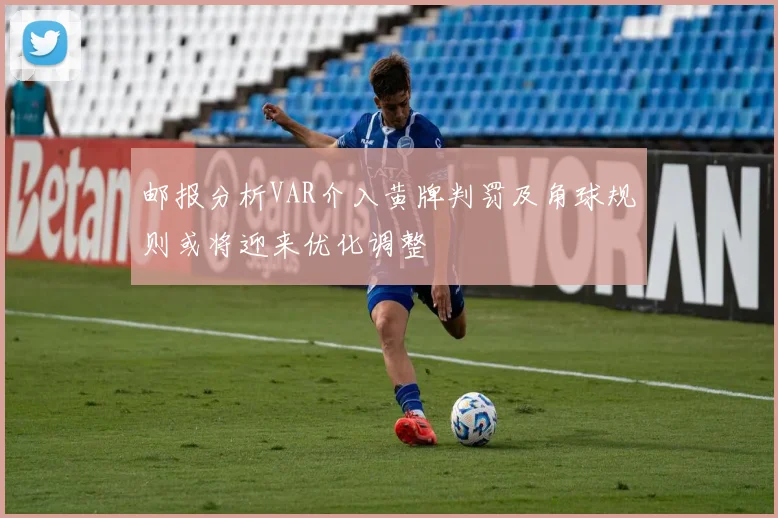邮报分析VAR介入黄牌判罚及角球规则或将迎来优化调整