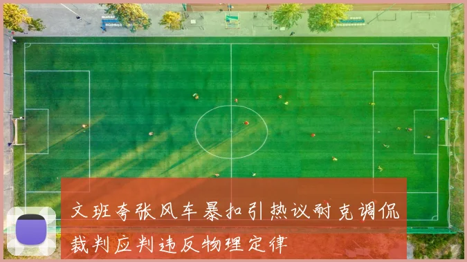文班夸张风车暴扣引热议耐克调侃裁判应判违反物理定律