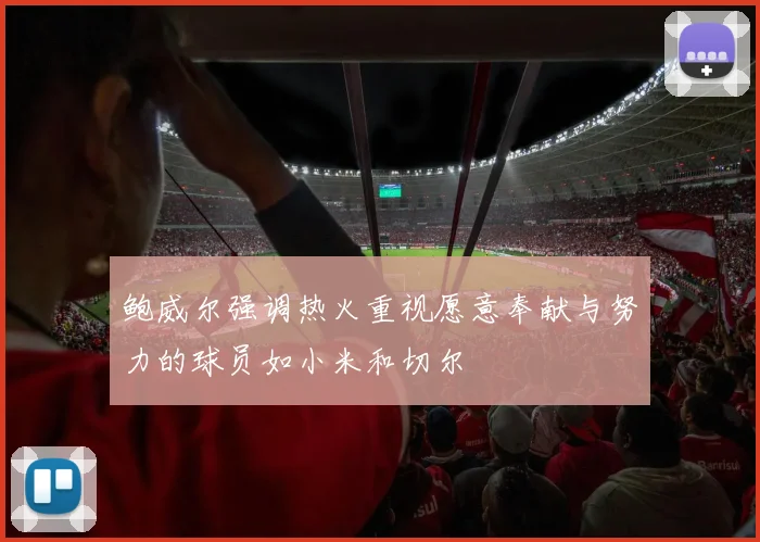 鲍威尔强调热火重视愿意奉献与努力的球员如小米和切尔