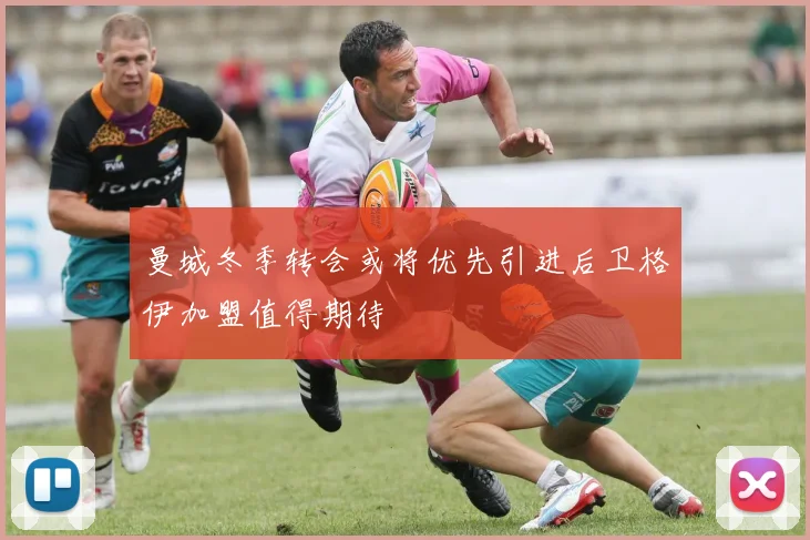 曼城冬季转会或将优先引进后卫格伊加盟值得期待