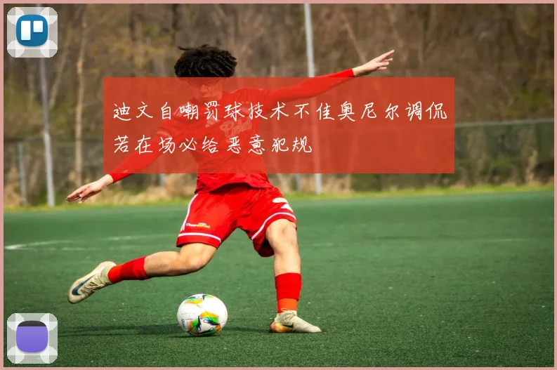 迪文自嘲罚球技术不佳奥尼尔调侃若在场必给恶意犯规