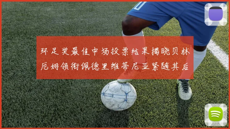 环足奖最佳中场投票结果揭晓贝林厄姆领衔佩德里维蒂尼亚紧随其后