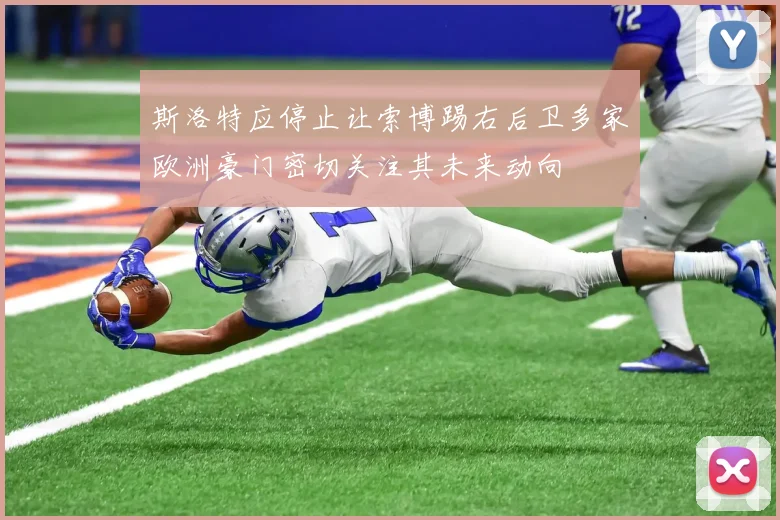 斯洛特应停止让索博踢右后卫多家欧洲豪门密切关注其未来动向
