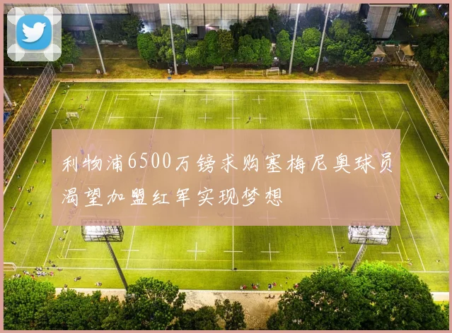 利物浦6500万镑求购塞梅尼奥球员渴望加盟红军实现梦想