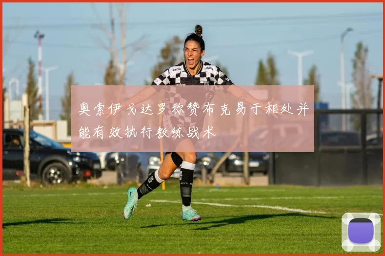 奥索伊戈达罗称赞布克易于相处并能有效执行教练战术