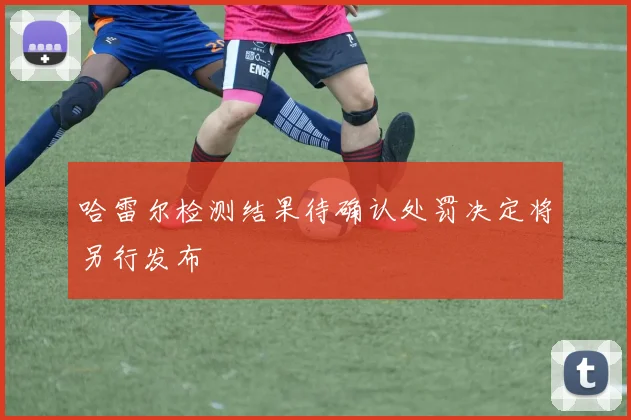 哈雷尔检测结果待确认处罚决定将另行发布