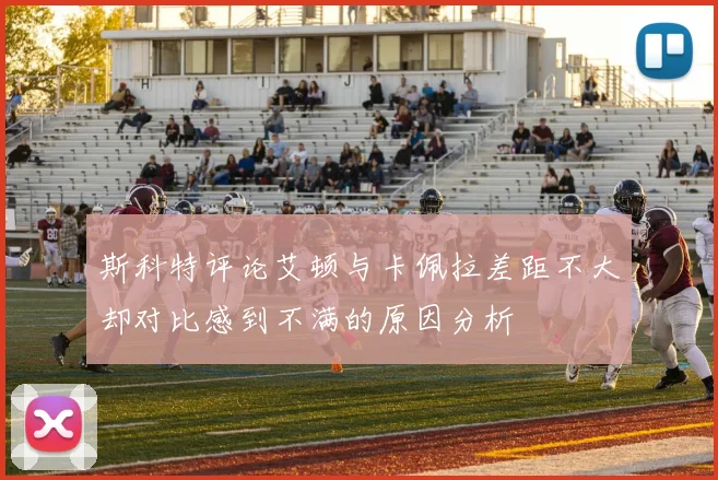 斯科特评论艾顿与卡佩拉差距不大却对比感到不满的原因分析